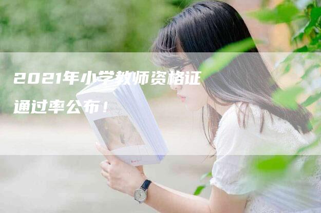 2021年小学教师资格证通过率公布！