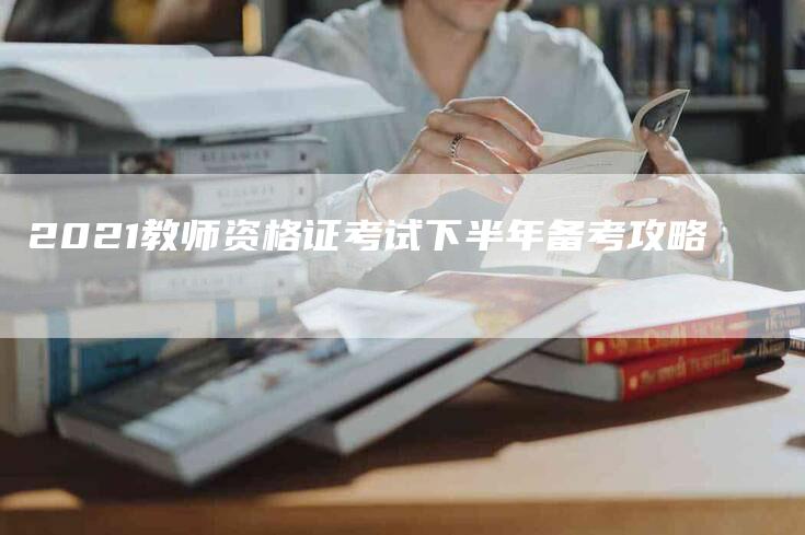 2021教师资格证考试下半年备考攻略