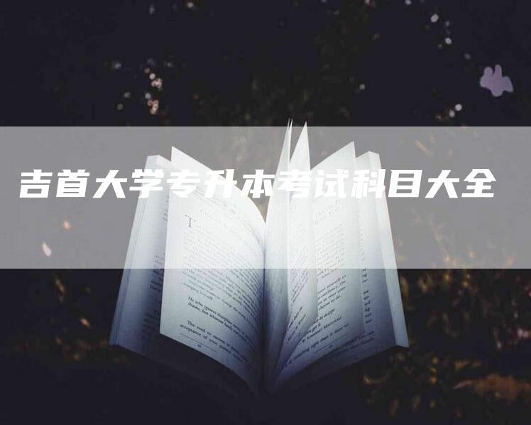 吉首大学专升本考试科目大全