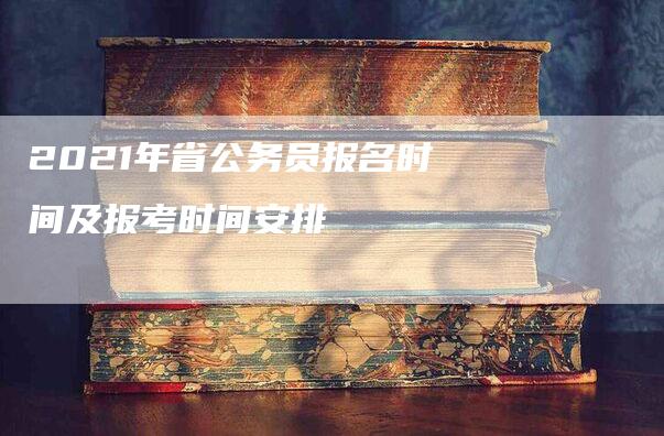 2021年省公务员报名时间及报考时间安排