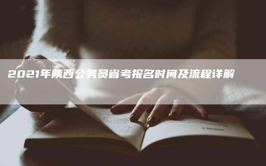 2021年陕西公务员省考报名时间及流程详解