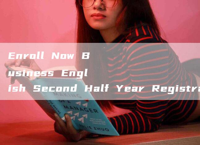 Enroll Now Business English Second Half Year Registration Time