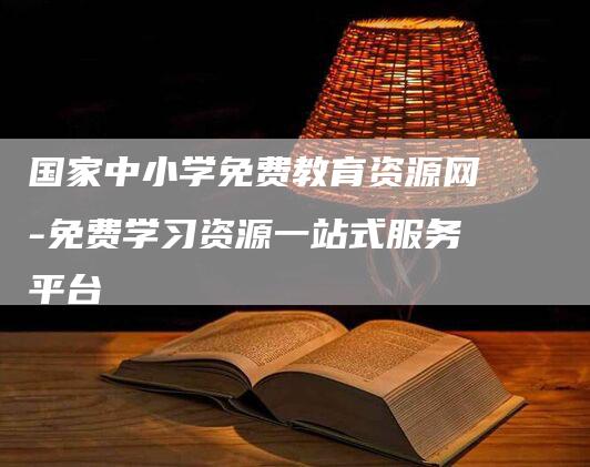 国家中小学免费教育资源网-免费学习资源一站式服务平台