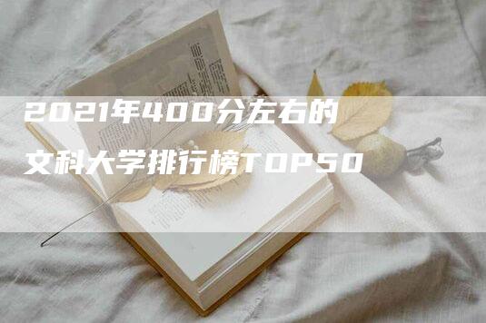 2021年400分左右的文科大学排行榜TOP50