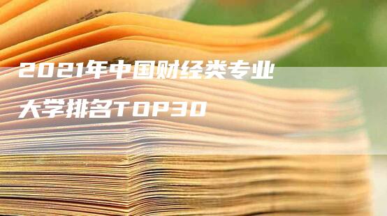 2021年中国财经类专业大学排名TOP30