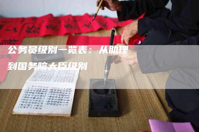 公务员级别一览表：从助理到国务院大臣级别