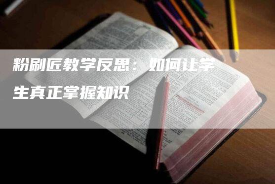 粉刷匠教学反思：如何让学生真正掌握知识