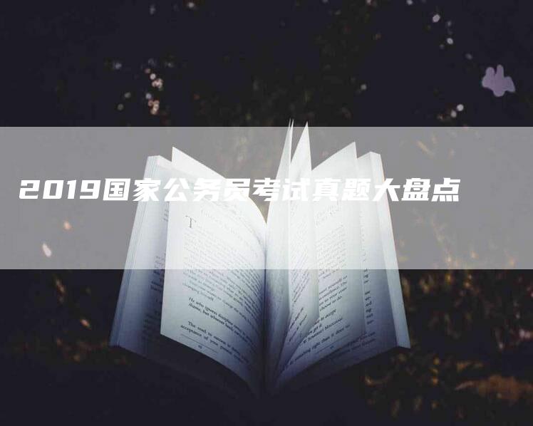 2019国家公务员考试真题大盘点