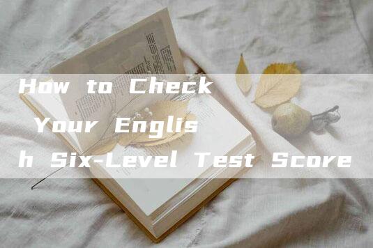 How to Check Your English Six-Level Test Score