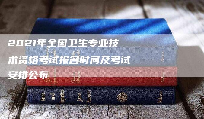 2021年全国卫生专业技术资格考试报名时间及考试安排公布