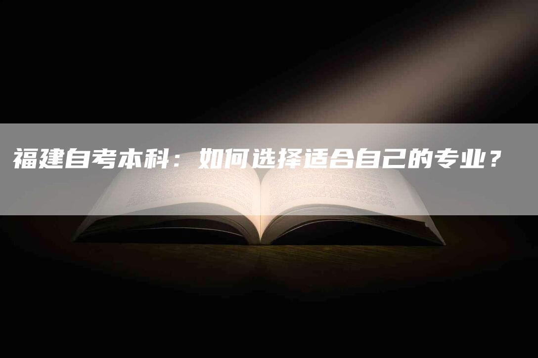 福建自考本科：如何选择适合自己的专业？