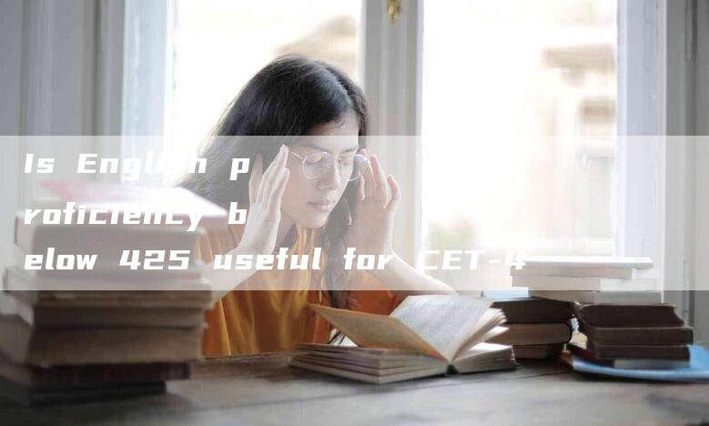 Is English proficiency below 425 useful for CET-4