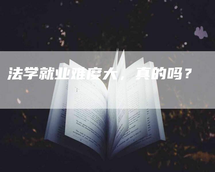 法学就业难度大，真的吗？