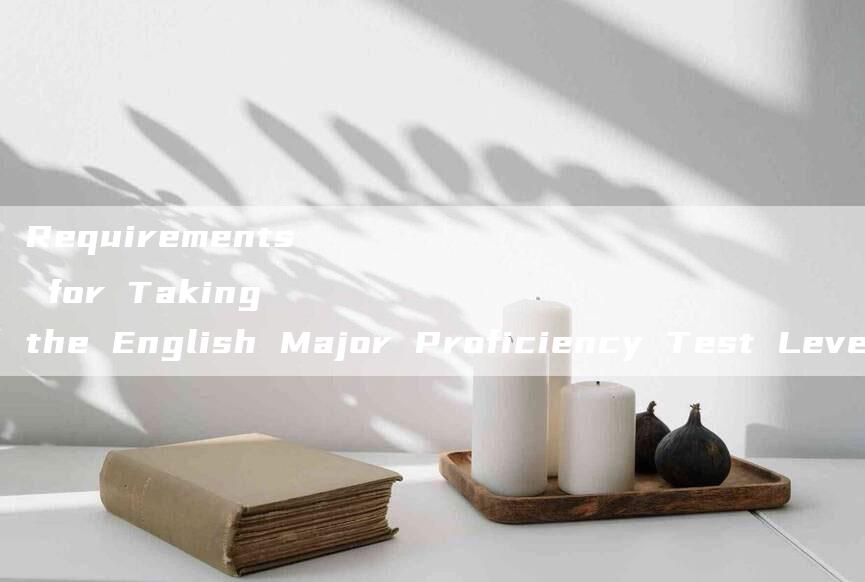 Requirements for Taking the English Major Proficiency Test Level 8