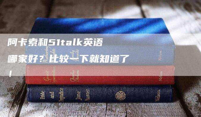 阿卡索和51talk英语哪家好？比较一下就知道了！