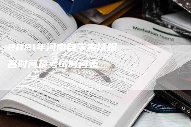 2021年河南自学考试报名时间及考试时间表