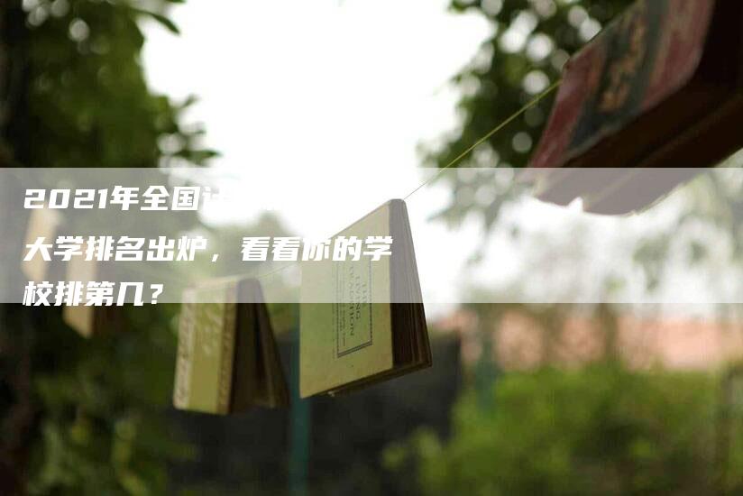 2021年全国计算机专业大学排名出炉，看看你的学校排第几？