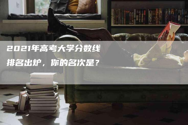 2021年高考大学分数线排名出炉，你的名次是？