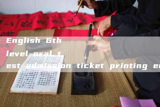 English 6th level oral test admission ticket printing entrance