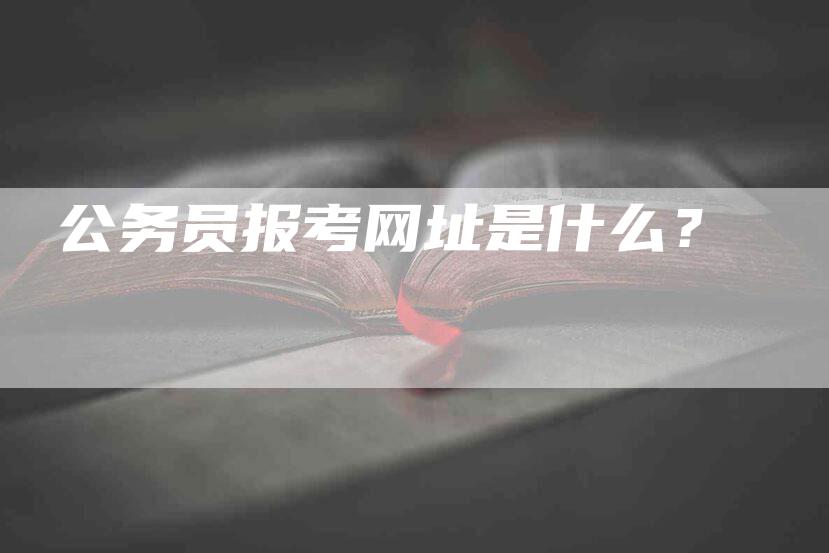 公务员报考网址是什么？