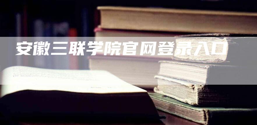 安徽三联学院官网登录入口