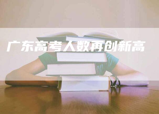 广东高考人数再创新高