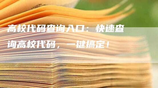 高校代码查询入口：快速查询高校代码，一键搞定！