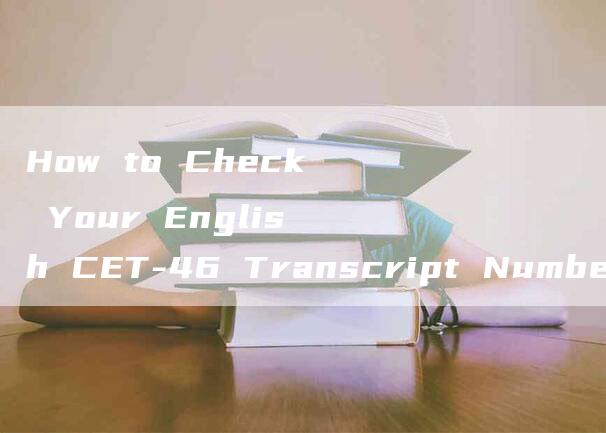 How to Check Your English CET-46 Transcript Number