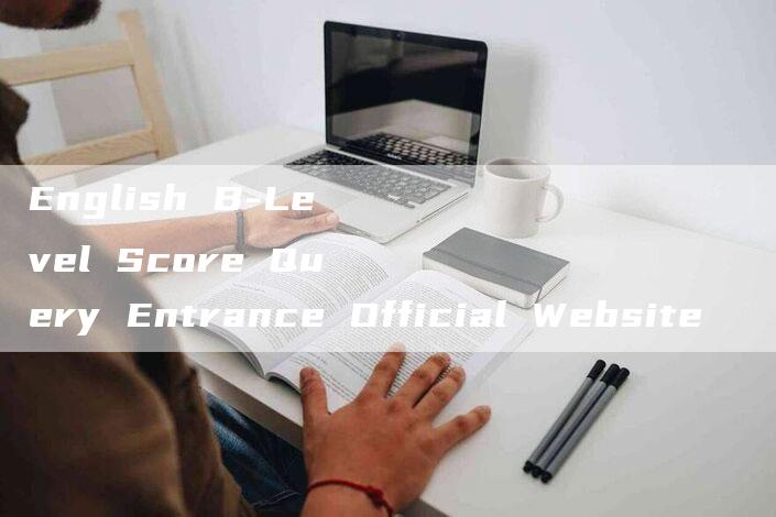 English B-Level Score Query Entrance Official Website