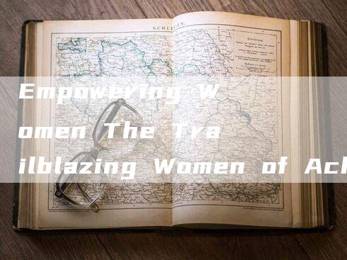 Empowering Women The Trailblazing Women of Achievement