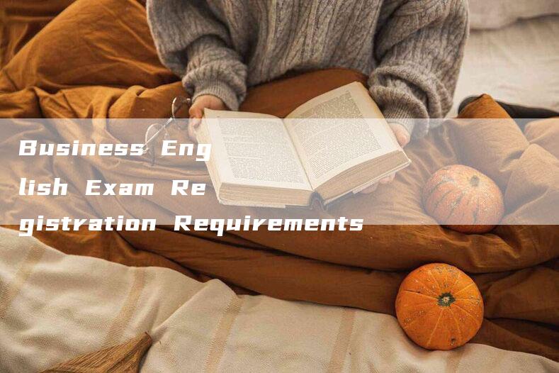 Business English Exam Registration Requirements