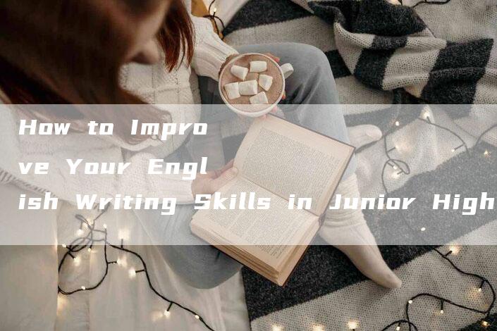 How to Improve Your English Writing Skills in Junior High School