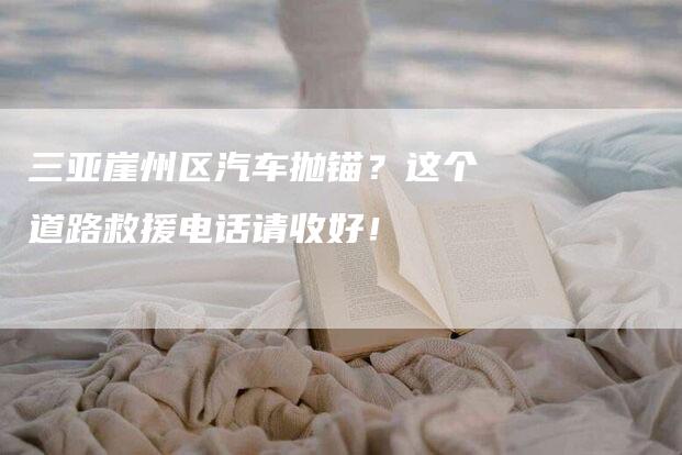 三亚崖州区汽车抛锚？这个道路救援电话请收好！