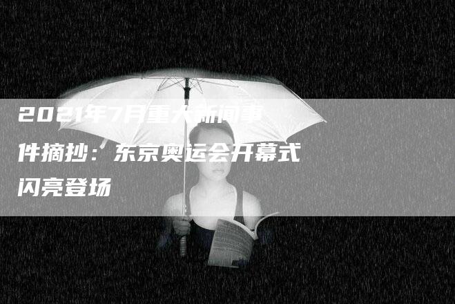 2021年7月重大新闻事件摘抄：东京奥运会开幕式闪亮登场