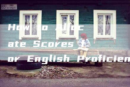 How to Allocate Scores for English Proficiency Test Level 6