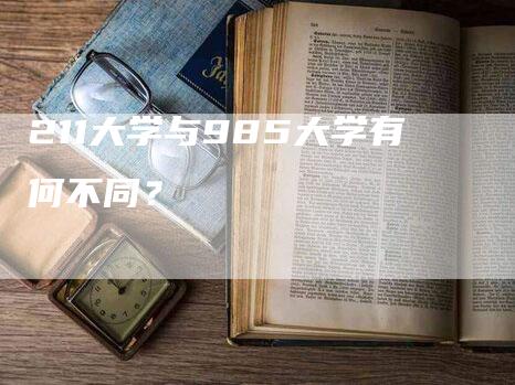 211大学与985大学有何不同？