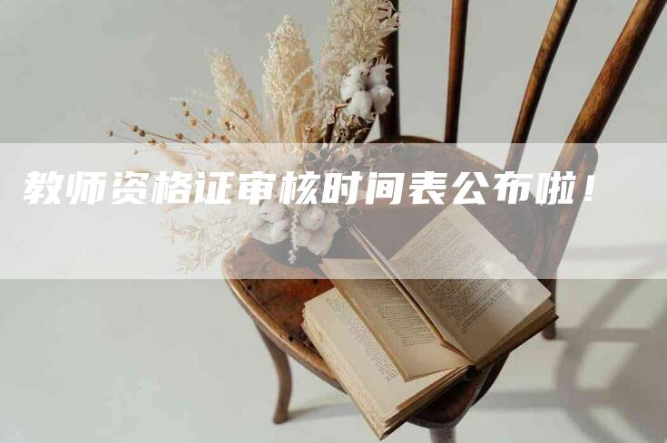 教师资格证审核时间表公布啦！