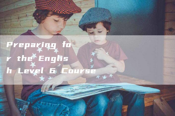 Preparing for the English Level 6 Course