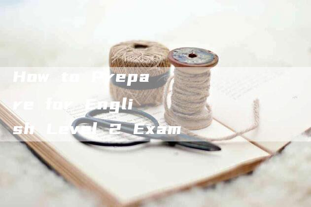 How to Prepare for English Level 2 Exam