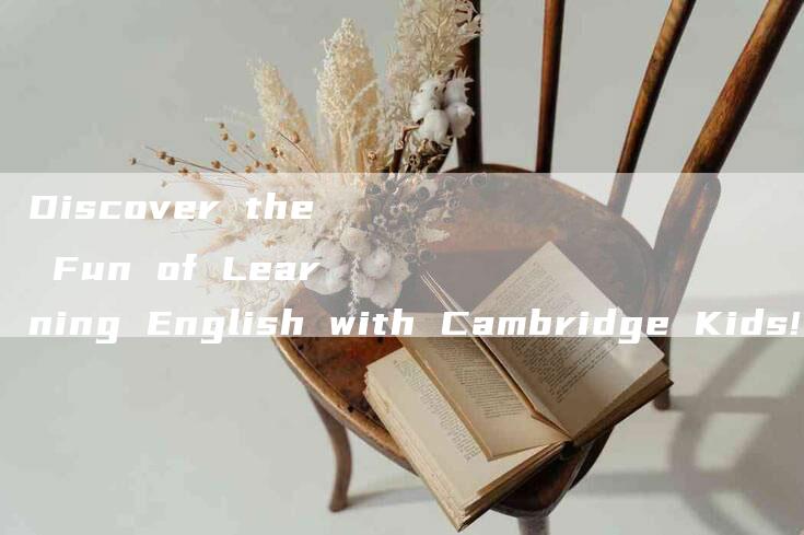 Discover the Fun of Learning English with Cambridge Kids!