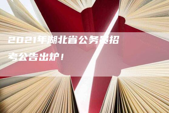 2021年湖北省公务员招考公告出炉！