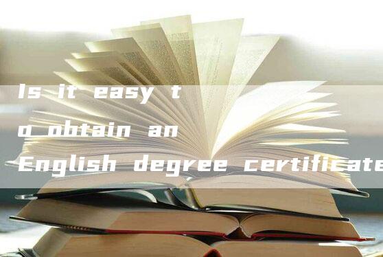 Is it easy to obtain an English degree certificate