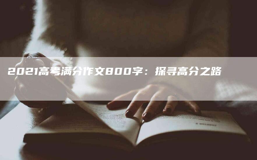 2021高考满分作文800字：探寻高分之路