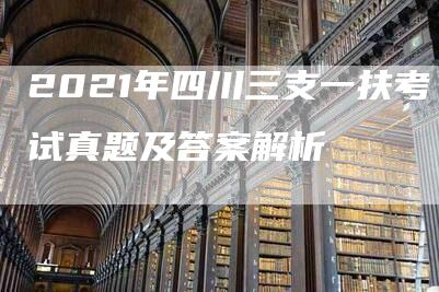 2021年四川三支一扶考试真题及答案解析