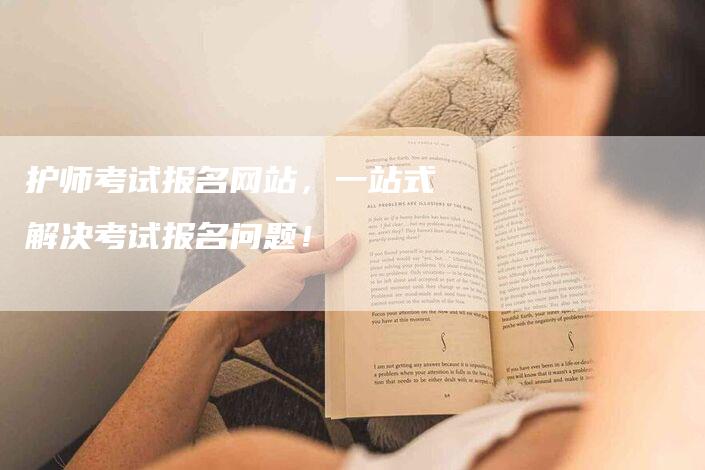 护师考试报名网站，一站式解决考试报名问题！