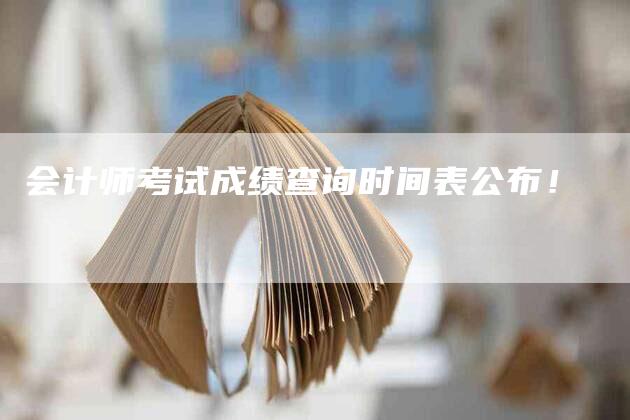 会计师考试成绩查询时间表公布！