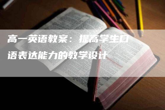 高一英语教案：提高学生口语表达能力的教学设计