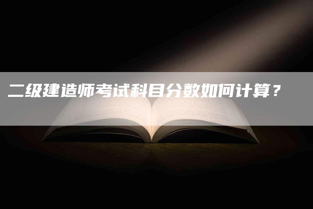 二级建造师考试科目分数如何计算？