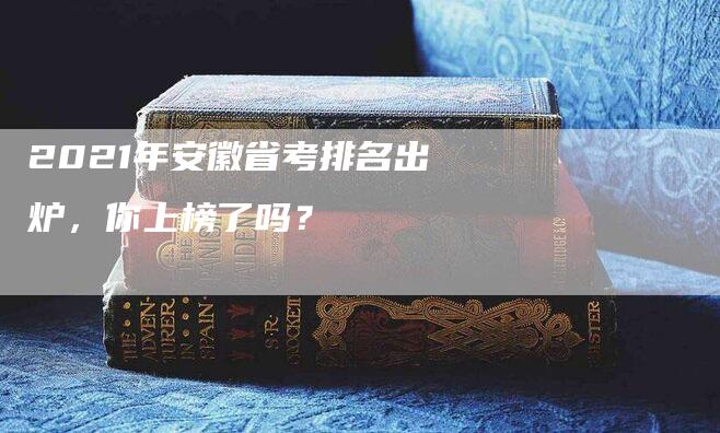 2021年安徽省考排名出炉，你上榜了吗？