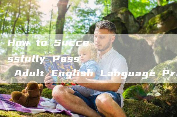 How to Successfully Pass Adult English Language Proficiency Tests